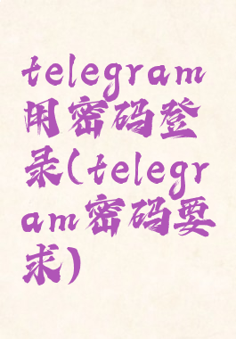 telegram用密码登录(telegram密码要求)