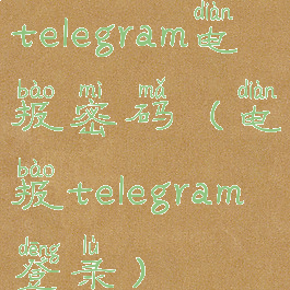 telegram电报密码(电报telegram登录)