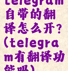 telegram自带的翻译怎么开?(telegram有翻译功能吗)