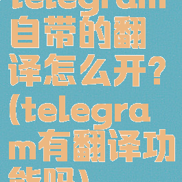telegram自带的翻译怎么开?(telegram有翻译功能吗)