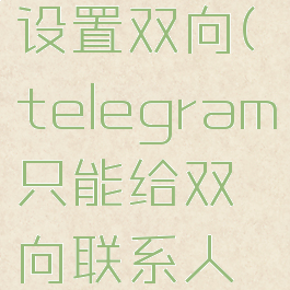 telegram设置双向(telegram只能给双向联系人发消息)