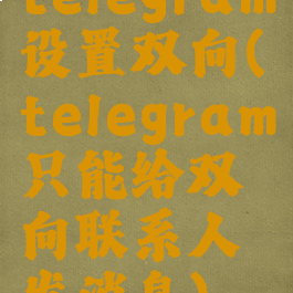 telegram设置双向(telegram只能给双向联系人发消息)