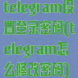 telegram设置登录密码(telegram怎么修改密码)