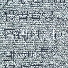 telegram设置登录密码(telegram怎么修改密码)