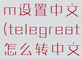 telegranm设置中文(telegreat怎么转中文)