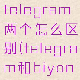 telegraphtelegram两个怎么区别(telegram和biyong的区别)