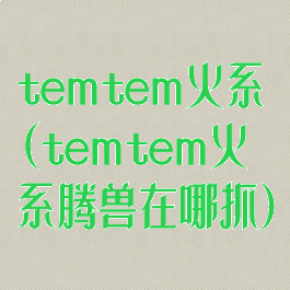 temtem火系(temtem火系腾兽在哪抓)