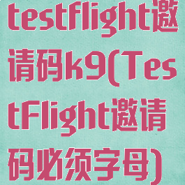 testflight邀请码k9(TestFlight邀请码必须字母)