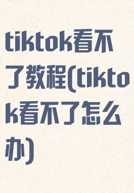 tiktok看不了教程(tiktok看不了怎么办)
