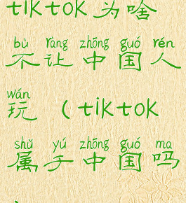 tiktok为啥不让中国人玩(tiktok属于中国吗)