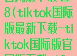 tiktok国际版官网版下载v18(tiktok国际版最新下载-tiktok国际版官网版下载v18.6.6)