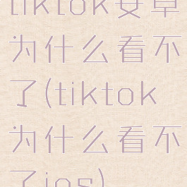 tiktok安卓为什么看不了(tiktok为什么看不了ios)