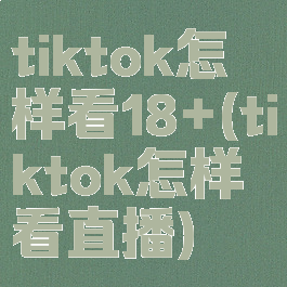 tiktok怎样看18+(tiktok怎样看直播)