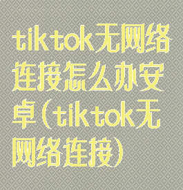 tiktok无网络连接怎么办安卓(tiktok无网络连接)