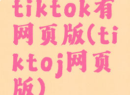 tiktok有网页版(tiktoj网页版)