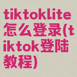 tiktoklite怎么登录(tiktok登陆教程)