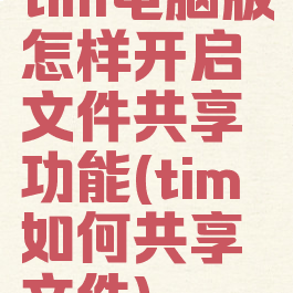 tim电脑版怎样开启文件共享功能(tim如何共享文件)