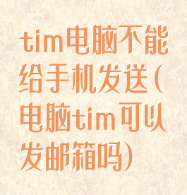 tim电脑不能给手机发送(电脑tim可以发邮箱吗)