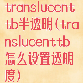 translucenttb半透明(translucenttb怎么设置透明度)