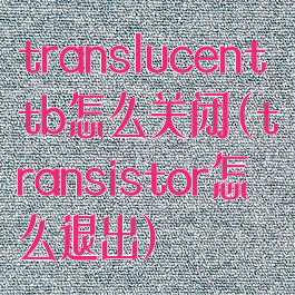translucenttb怎么关闭(transistor怎么退出)