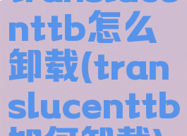 translucenttb怎么卸载(translucenttb如何卸载)