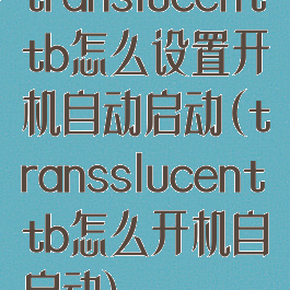 translucenttb怎么设置开机自动启动(transslucenttb怎么开机自启动)