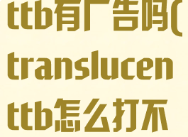 translucenttb有广告吗(translucenttb怎么打不开)