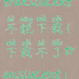 translucent不能下载(下载不了translucent)