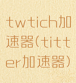 twtich加速器(titter加速器)