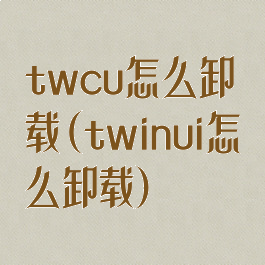 twcu怎么卸载(twinui怎么卸载)