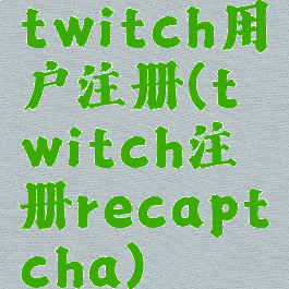 twitch用户注册(twitch注册recaptcha)