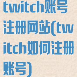 twitch账号注册网站(twitch如何注册账号)