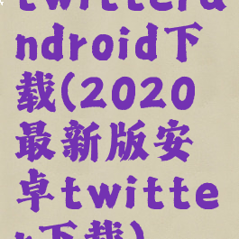twitterandroid下载(2020最新版安卓twitter下载)