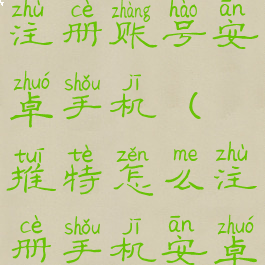 twitter怎么注册账号安卓手机(推特怎么注册手机安卓)