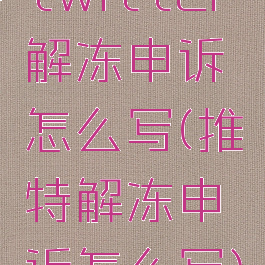 twitter解冻申诉怎么写(推特解冻申诉怎么写)
