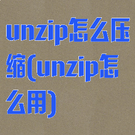 unzip怎么压缩(unzip怎么用)
