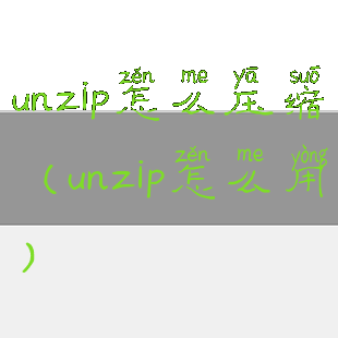 unzip怎么压缩(unzip怎么用)