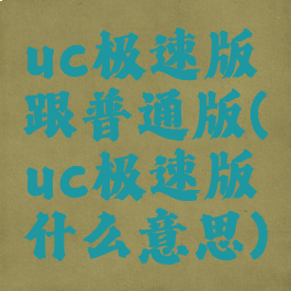 uc极速版跟普通版(uc极速版什么意思)