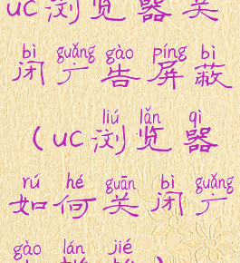 uc浏览器关闭广告屏蔽(uc浏览器如何关闭广告拦截)