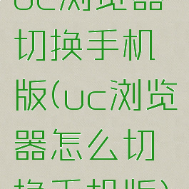 uc浏览器切换手机版(uc浏览器怎么切换手机版)