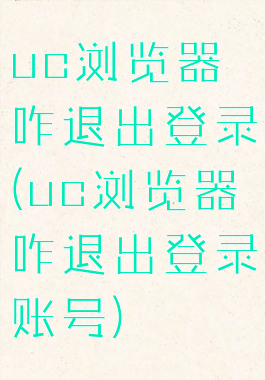 uc浏览器咋退出登录(uc浏览器咋退出登录账号)