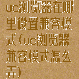 uc浏览器在哪里设置兼容模式(uc浏览器兼容模式怎么弄)