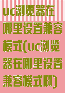 uc浏览器在哪里设置兼容模式(uc浏览器在哪里设置兼容模式啊)