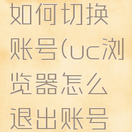 uc浏览器如何切换账号(uc浏览器怎么退出账号登录)