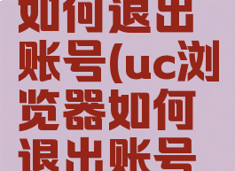 uc浏览器如何退出账号(uc浏览器如何退出账号登录)