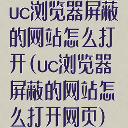 uc浏览器屏蔽的网站怎么打开(uc浏览器屏蔽的网站怎么打开网页)