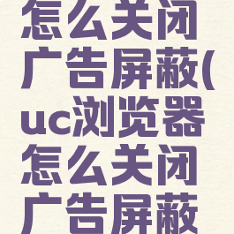 uc浏览器怎么关闭广告屏蔽(uc浏览器怎么关闭广告屏蔽模式)