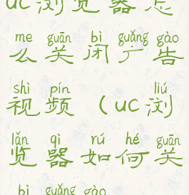 uc浏览器怎么关闭广告视频(uc浏览器如何关闭广告)