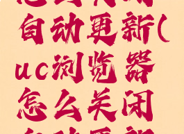 uc浏览器怎么关闭自动更新(uc浏览器怎么关闭自动更新功能)