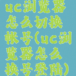 uc浏览器怎么切换帐号(uc浏览器怎么换号登陆)